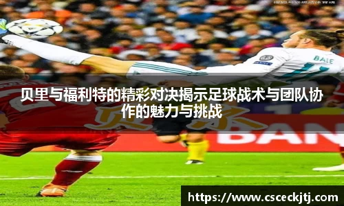贝里与福利特的精彩对决揭示足球战术与团队协作的魅力与挑战