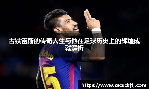 古铁雷斯的传奇人生与他在足球历史上的辉煌成就解析