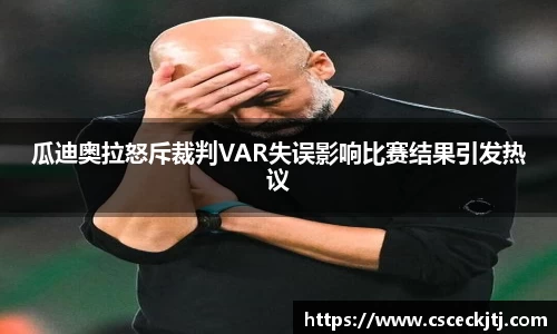 瓜迪奥拉怒斥裁判VAR失误影响比赛结果引发热议